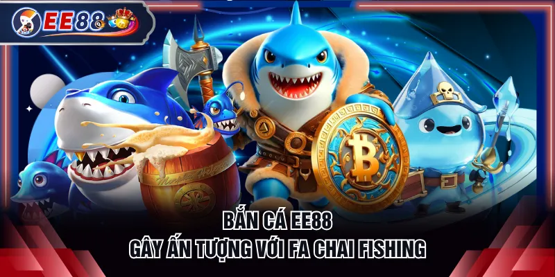 Bắn cá EE88 gây ấn tượng với Fa Chai Fishing