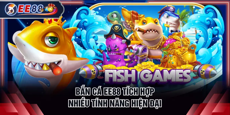 Bắn cá EE88 tích hợp nhiều tính năng hiện đại