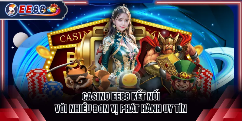 Casino EE88 kết nối với nhiều đơn vị phát hành uy tín