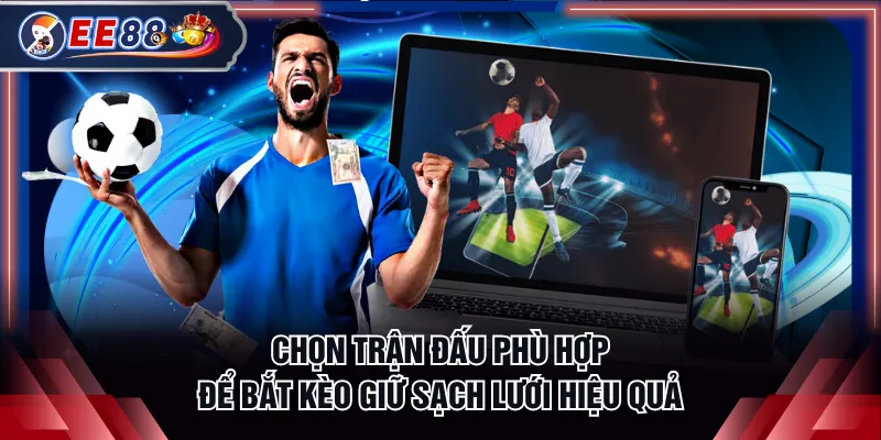 Chọn trận đấu phù hợp để bắt kèo giữ sạch lưới hiệu quả
