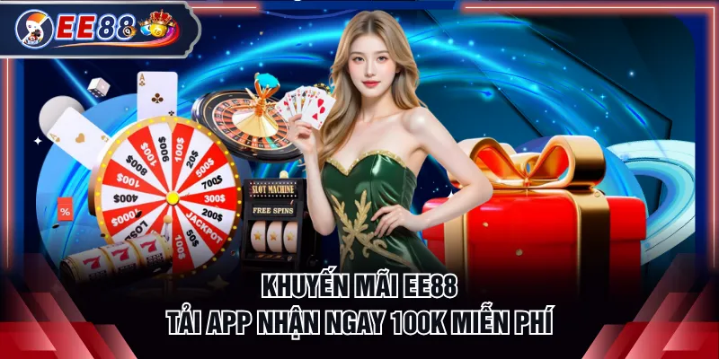Khuyến mãi EE88 tải app nhận ngay 100K miễn phí